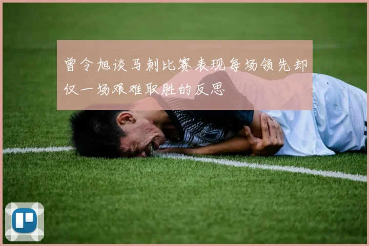 曾令旭谈马刺比赛表现每场领先却仅一场艰难取胜的反思