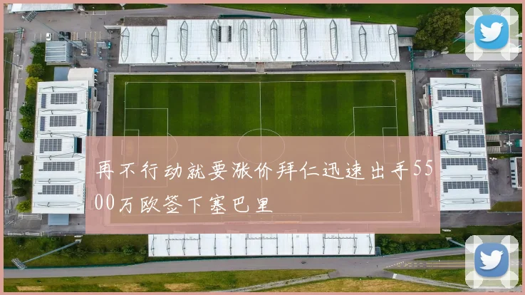 再不行动就要涨价拜仁迅速出手5500万欧签下塞巴里