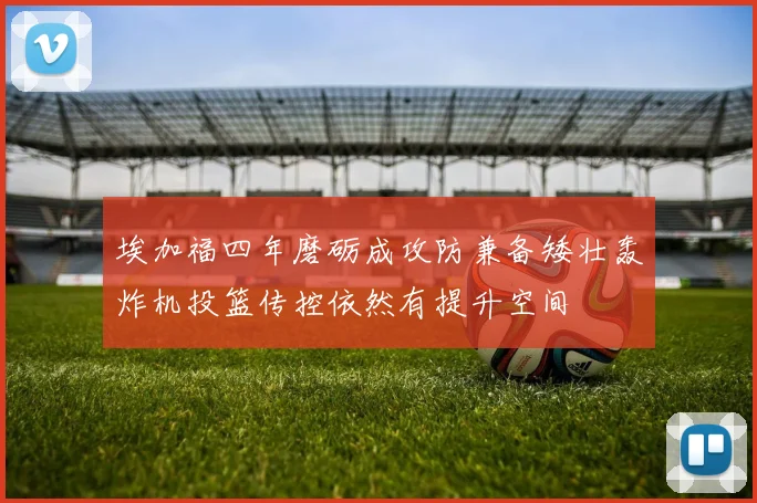 埃加福四年磨砺成攻防兼备矮壮轰炸机投篮传控依然有提升空间