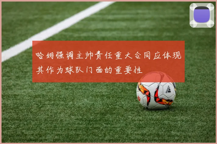 哈姆强调主帅责任重大合同应体现其作为球队门面的重要性