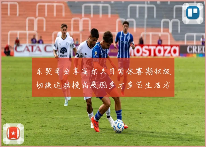 东契奇分享高尔夫日常休赛期积极切换运动模式展现多才多艺生活方式
